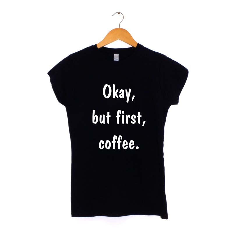 Okay But First Coffee Women's T-Shirt