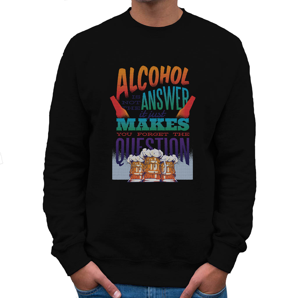 Alcohol is Not the Answer  Sweatshirt