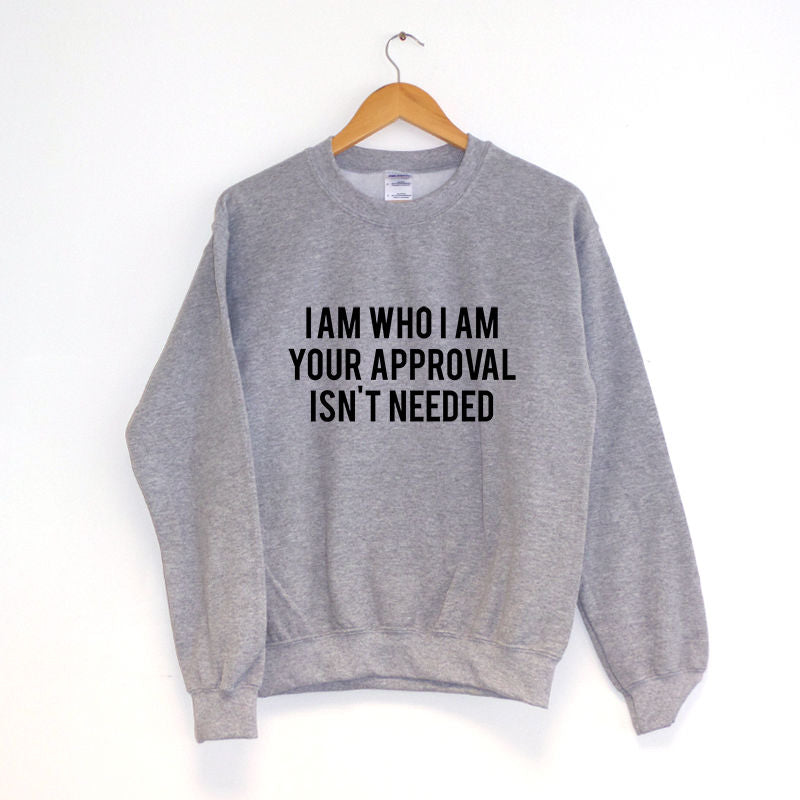I Am Who I Am Your Approval Isn't Needed Sweatshirt