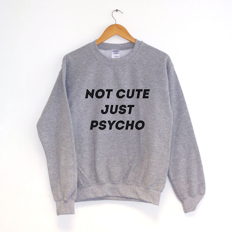 Not Cute Just Psycho Sweatshirt