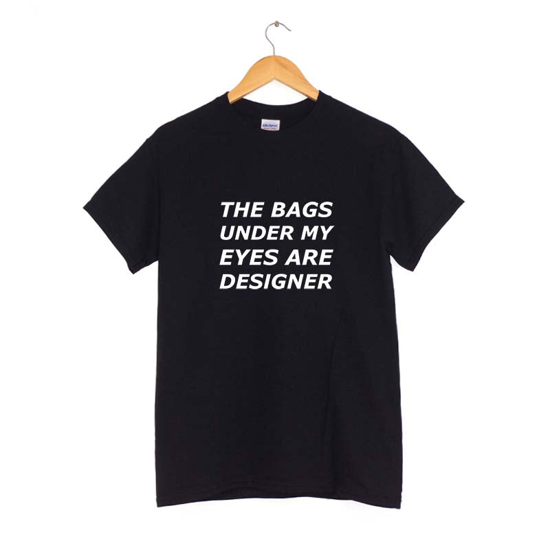 The bags under my eyes are designer T-Shirt