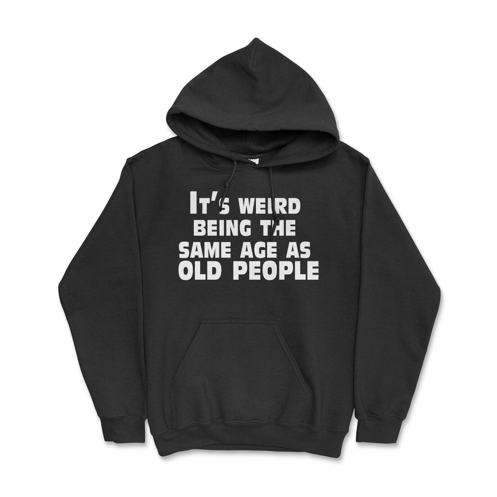 It’s weird being the same age as old people' Funny Birthday Hoodie Gift Idea