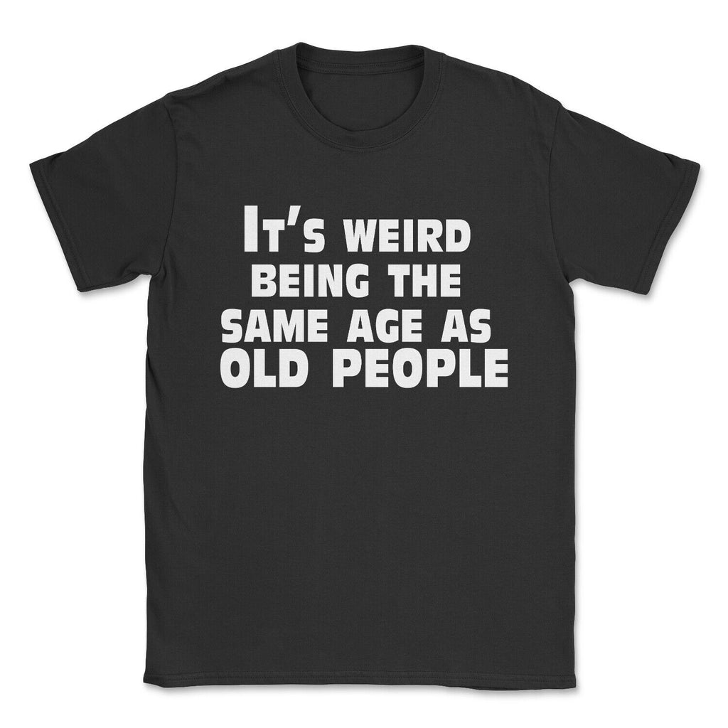 It’s weird being the same age as old people Funny Birthday T shirt Top Gift Idea