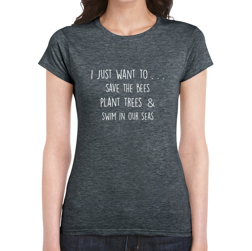 I Just Want to Save the Bees, Plant Trees and Swim in Our Seas, Women's T-Shirt