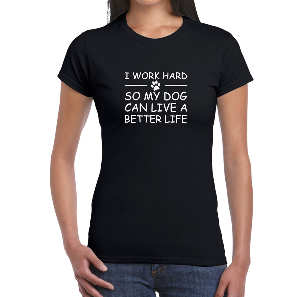 I Work Hard So My Dog Can Live a Better Life   Women's T-Shirt