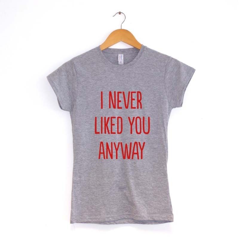 I Never Liked You Anyway - Women's T-Shirt