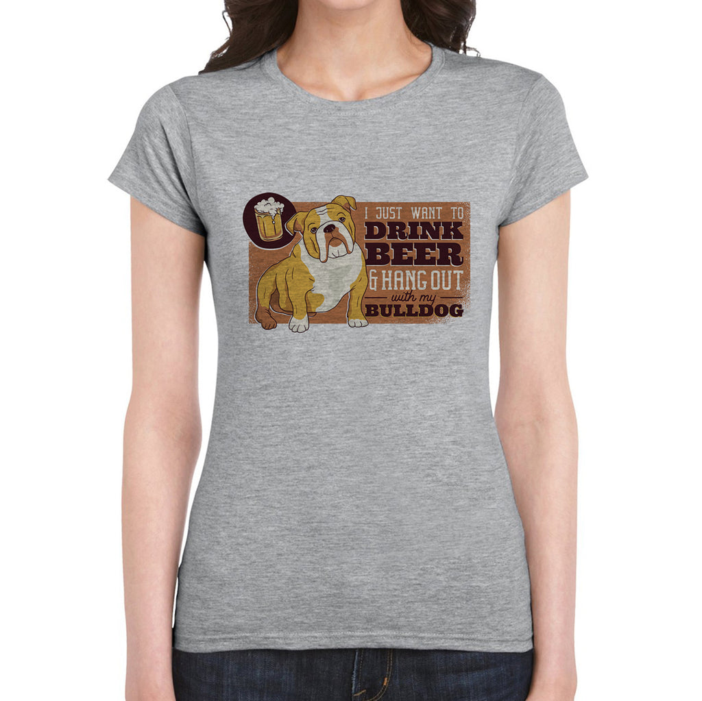 I Just Want to Drink Beer and Hang Out With my Bulldog   Women's T-Shirt
